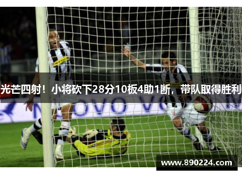 光芒四射！小将砍下28分10板4助1断，带队取得胜利