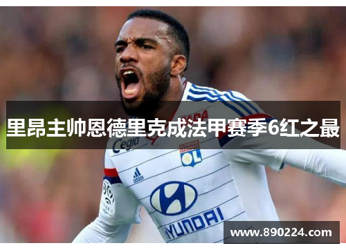 里昂主帅恩德里克成法甲赛季6红之最